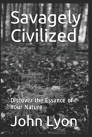 Savagely Civilized: Discover the Essance of Your Nature 1701627280 Book Cover