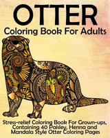 Otter Coloring Book for Adults: Stress-Relief Coloring Book for Grown-Ups, Containing 40 Paisley, Henna and Mandala Style Otter Coloring Pages 1539786110 Book Cover