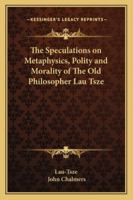 The Speculations On Metaphysics, Polity, And Morality, Of the Old Philospher, Lau-tsze: Translated From The Chinese 1016641818 Book Cover