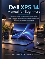 Dell XPS 14 Manual for Beginners: Clear Instructions for Windows Configuration, OLED Settings, Multitasking, Wireless Accessories, Storage, Backups, and Recovery B0HJH22VL5 Book Cover