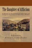 The Daughter Of Affliction: A Memoir Of The Protracted Sufferings And Religious Experience Of Miss Mary Rankin... 1495383989 Book Cover