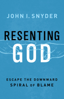 Resenting God: Escape the Downward Spiral of Blame 1501869663 Book Cover