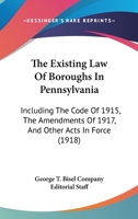 The Existing Law Of Boroughs In Pennsylvania: Including The Code Of 1915, The Amendments Of 1917, And Other Acts In Force 1167243102 Book Cover