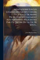 MÃ(c)ditations Sur Les Litanies Des SacrÃ(c)s Coeurs De JÃ(c)sus Et De Marie ProposÃ(c)es SpÃ(c)cialement Aux Personnes Religieuses Par Un PrÃatre De La Cie De JÃ(c)sus... (French Edition) 1024714527 Book Cover