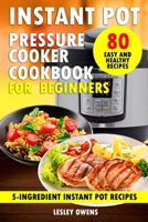 Instant Pot Pressure Cooker Cookbook for Beginners: 5-Ingredient Instant Pot Recipes - 80 Simple, Quick, Easy, and Healthy Recipes 1711665002 Book Cover