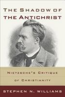 The Shadow of the Antichrist: Nietzsches Critique of Christianity 0801027020 Book Cover