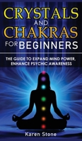 Crystals and Chakras for Beginners: The Guide to Expand Mind Power, Enhance Psychic Awareness, Increase Spiritual Energy with the Power of Crystals and Healing Stones - Discovering Crystals' Hidden Po 1801258147 Book Cover
