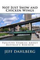Not Just Snow and Chicken Wings: Positive Stories about Buffalo's Rebirth 1537793896 Book Cover