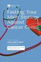 Fasting; Your Main Strategy Against Cancer Cells: Hidden Secrete To Living A Cancer Free Life B0BMSZSJXD Book Cover