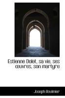 Estienne Dolet; Sa Vie, Ses Oeuvres, Son Martyre 1103773992 Book Cover