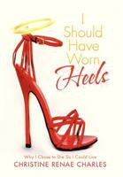 I Should Have Worn Heels: Why I Chose to Die So I Could Live 1479744093 Book Cover