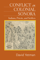 Conflict in Colonial Sonora: Indians, Priests, and Settlers 0826352219 Book Cover