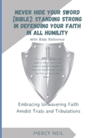 Never Hide Your Sword [Bible]: Standing Strong in Defending Faith in All Humility - With Bible Reference: Embracing Unwavering Faith Amidst Trials and Tribulations B0CWDTZGLD Book Cover