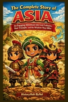The Complete Story of ASIA: A Kids' History Book: An Engaging Adventure into Lost Cultures, Their Triumphs, and Wisdom They Offer (History Books for Children) B0GJZGZNJ3 Book Cover