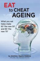 Eat to Cheat Ageing: What You Eat Helps Make 60 the New 50 and 80 the New 70 0994344007 Book Cover