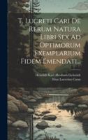 T. Lucreti Cari De Rerum Natura Libri Sex Ad Optimorum Exemplarium Fidem Emendati... 1021868612 Book Cover