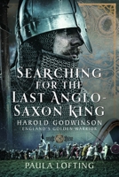 Searching for the Last Anglo-Saxon King: Harold Godwinson, England's Golden Warrior 1399041274 Book Cover