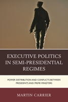 Executive Politics in Semi-Presidential Regimes: Power Distribution and Conflicts between Presidents and Prime Ministers 1498510167 Book Cover