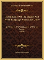 The Influence of the English and Welsh Languages Upon Each Other: Exhibited in the Vocabularies of the Two Tongues 1437159699 Book Cover