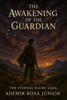 The Eternal Flame Saga: Book 1 The Awakening of the Guardian B0FJM8SJ2P Book Cover