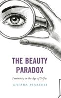 The Beauty Paradox: Femininity in the Age of Selfies 1538175746 Book Cover
