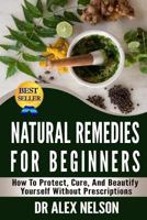 Natural Remedies For Beginners: How To Protect, Cure And Beautify Yourself Without Prescriptions 1503048527 Book Cover