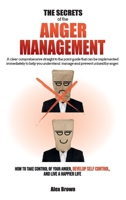 The Secrets of the Anger Management: A clear comprehensive straight to the point guide that can be implemented immediately to help you understand, ... Anger, Develop Self Control, and Live a Ha 1802781722 Book Cover