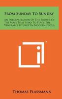 From Sunday to Sunday: An Interpretation of the Proper of the Mass That Seeks to Place the Venerable Liturgy in Modern Focus 1258188112 Book Cover