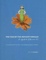The Tao of the Defiant Woman: A Guide to Life Over 40: Accepting What We Must--And Rebelling Against the Rest 0976470101 Book Cover