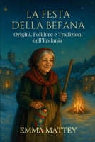 LA FESTA DELLA BEFANA – Origini, Folklore e Tradizioni dell’Epifania: Storie e leggende del 6 gennaio per famiglie, scuole e viaggiatori (Tradizioni & Folklore) B0G1G51P3Z Book Cover