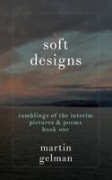 Soft Designs: Ramblings of the Interim Pictures & Poems 1664132899 Book Cover