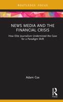 News Media and the Financial Crisis: How Elite Journalism Undermined the Case for a Paradigm Shift 1032012633 Book Cover