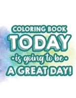 Coloring Book Today Is Going To Be A Great Day!: Positive Affirmations Coloring Pages To Motivate Girls and Women, Relaxing Coloring Sheets To Inspire B08GV97WPX Book Cover