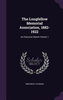 The Longfellow Memorial Association, 1882-1922: An Historical Sketch; Volume 1 1359344500 Book Cover