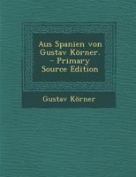 Aus Spanien Von Gustav Korner. - Primary Source Edition 1294660268 Book Cover