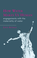 How Water Makes Us Human: Engagements with the Materiality of Water 1786834111 Book Cover