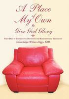 A Place of My Own to Give God Glory: Forty Days of Inspirational Devotions for Reflection and Meditation 145029653X Book Cover