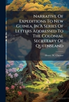 Narrative Of Expeditions To New Guinea, In A Series Of Letters Addressed To The Colonial Secretary Of Queensland 1245632698 Book Cover