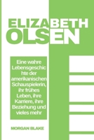 Die Elizabeth Olsen Story: Eine wahre Lebensgeschichte der amerikanischen Schauspielerin, ihr frühes Leben, ihre Karriere, ihre Beziehung und vieles mehr (Schauspieler Serie) (German Edition) B0DQDLZ5PB Book Cover
