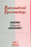 Rationalized Epistemology: Taking Solipsism Seriously (Suny Series in Logic and Language) 0791407888 Book Cover