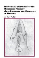 Rhetorical Campaigns of the 19th Century Anti-Catholics and Catholics in America (Studies in American Religion) 077340791X Book Cover