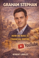 GRAHAM STEPHAN: HOW HE BUILT A FINANCIAL EMPIRE B0GHZQHJVM Book Cover