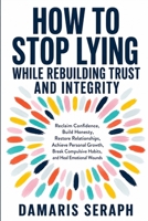 HOW TO STOP LYING WHILE REBUILDING TRUST AND INTEGRITY: Reclaim Confidence, Build Honesty, Restore Relationships, Achieve Personal Growth, Break Compulsive Habits, and Heal Emotional Wounds B0HGNK6TC3 Book Cover