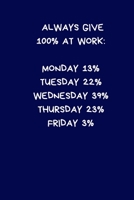 Always Give 100% At Work: Monday 13% Tuesday 22% Wednesday 39% Thursday 23% Friday 3%: Secret Santa Gifts For Coworkers Novelty Christmas Gifts for Colleagues Funny Naughty Rude Gag Notebook/Journal f 1708200398 Book Cover