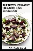 The New Superlative 2024 Cirrhosis Cookbook: Essential Guide With 100+ Cirrhosis-friendly Recipes for A Balanced and Healthy Diet B0CVW45VW4 Book Cover