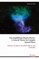 Non-Equilibrium Plasma Physics: A General Theory for Complex Ionized Flows: Memory, Gradients, Quantum Effects, and Criticality 9999345573 Book Cover