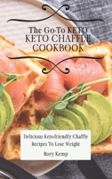 The Go-To KETO Chaffle Cookbook: Delicious Keto-friendly Chaffle Recipes To Lose Weight 1802699449 Book Cover