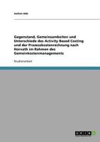 Gegenstand, Gemeinsamkeiten und Unterschiede des Activity Based Costing und der Prozesskostenrechnung nach Horvath im Rahmen des Gemeinkostenmanagements 3638705099 Book Cover