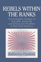 Rebels within the Ranks: Psychologists' Critique of Scientific Authority and Democratic Realities in New Deal America (Cambridge Studies in the History of Psychology) 0521583586 Book Cover