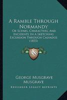A Ramble Through Normandy: Or Scenes, Characters, And Incidents In A Sketching Excursion Through Calvados 1241489114 Book Cover
